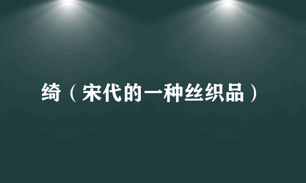 绮(宋代的一种丝织品)