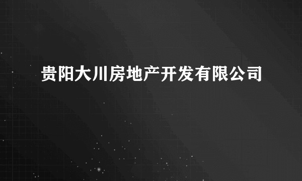 贵阳大川房地产开发有限公司