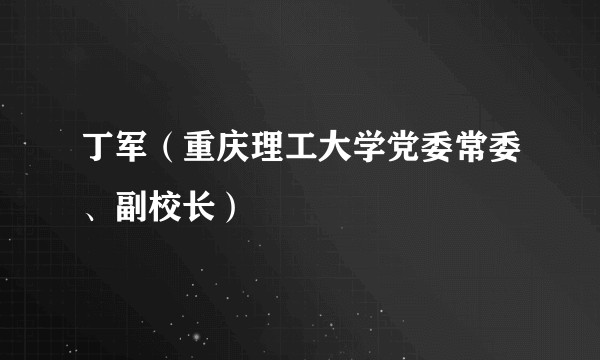 丁军（重庆理工大学党委常委、副校长）