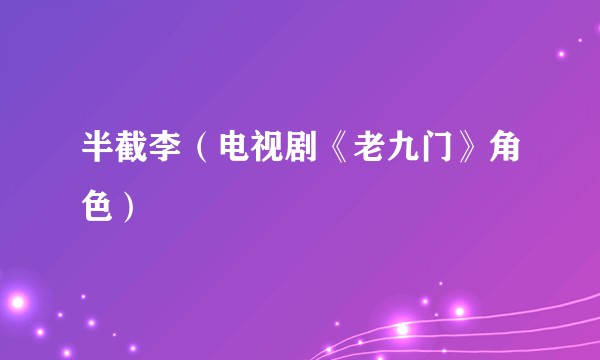 半截李（电视剧《老九门》角色）