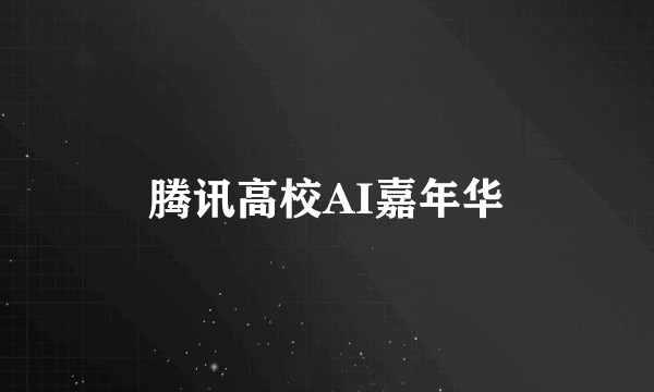 腾讯高校AI嘉年华