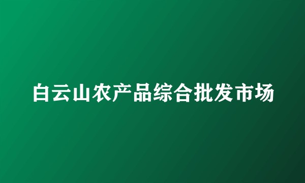 白云山农产品综合批发市场