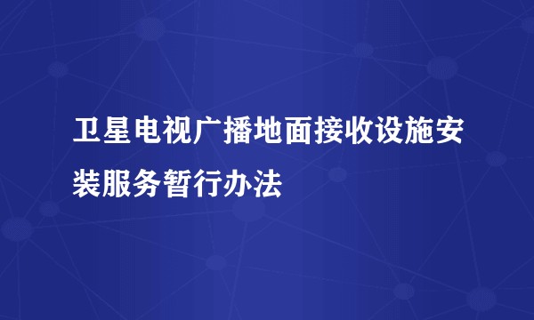 卫星电视广播地面接收设施安装服务暂行办法