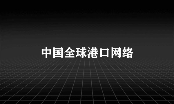 中国全球港口网络