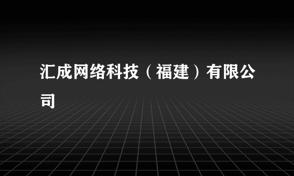汇成网络科技（福建）有限公司