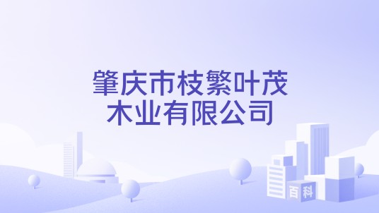 肇庆市枝繁叶茂木业有限公司