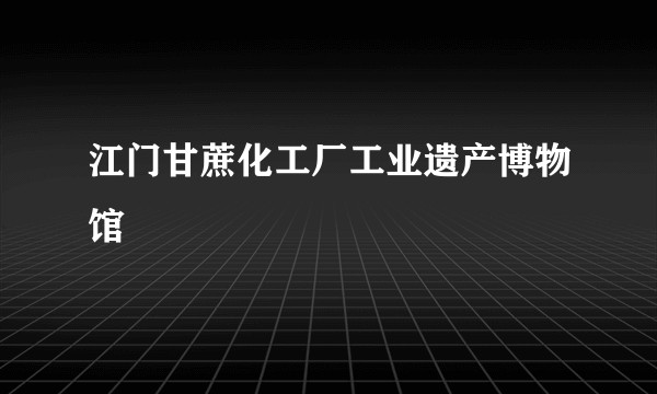 江门甘蔗化工厂工业遗产博物馆