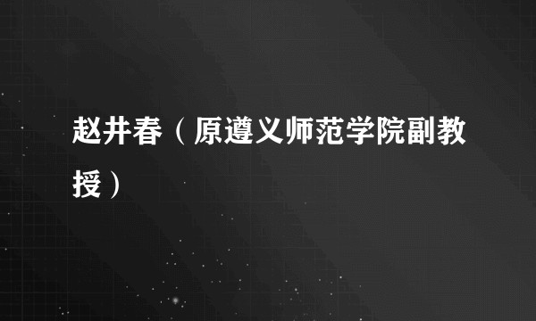 赵井春（原遵义师范学院副教授）