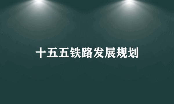 十五五铁路发展规划