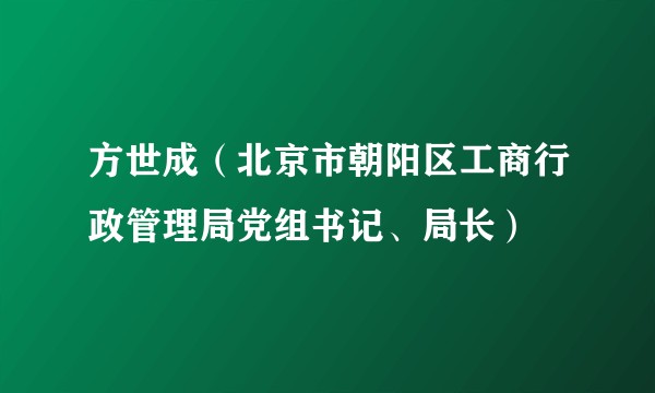 方世成(北京市朝阳区工商行政管理局党组书记、局长)