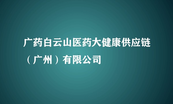 广药白云山医药大健康供应链(广州)有限公司