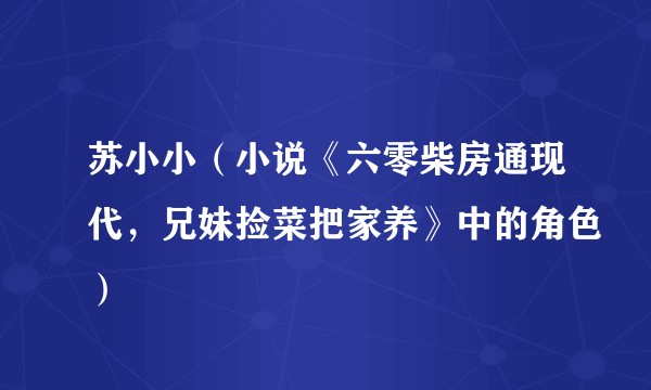 苏小小（小说《六零柴房通现代，兄妹捡菜把家养》中的角色）
