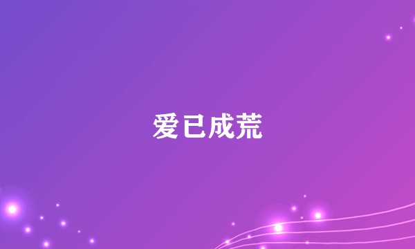 爱已成荒