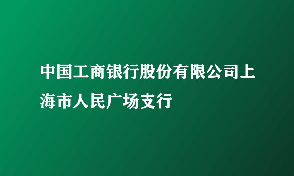 中国工商银行股份有限公司上海市人民广场支行
