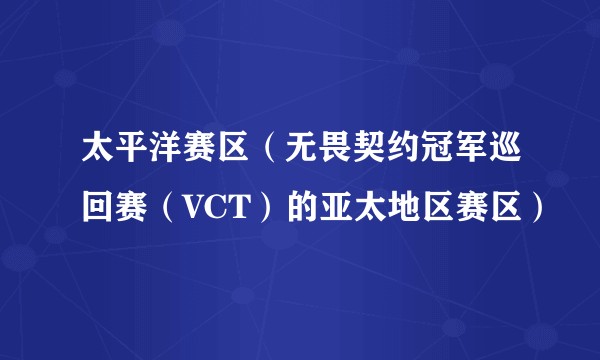 太平洋赛区(无畏契约冠军巡回赛(VCT)的亚太地区赛区)
