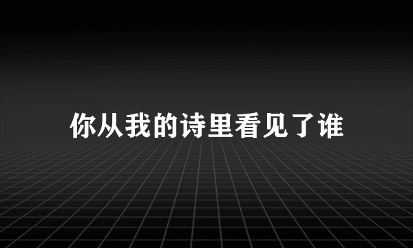 你从我的诗里看见了谁