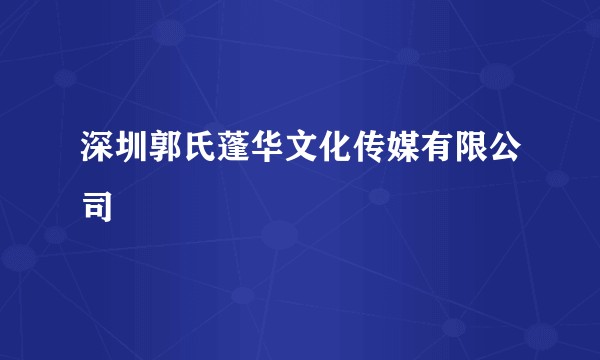 深圳郭氏蓬华文化传媒有限公司
