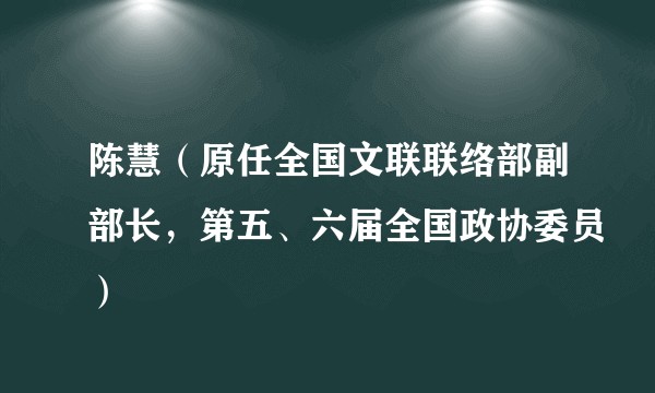 陈慧（原任全国文联联络部副部长，第五、六届全国政协委员）
