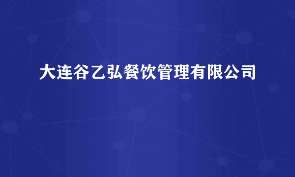 大连谷乙弘餐饮管理有限公司