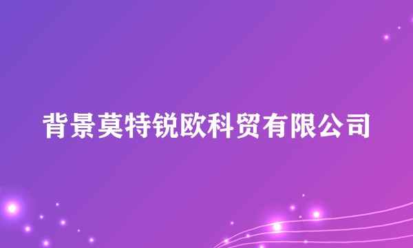 背景莫特锐欧科贸有限公司