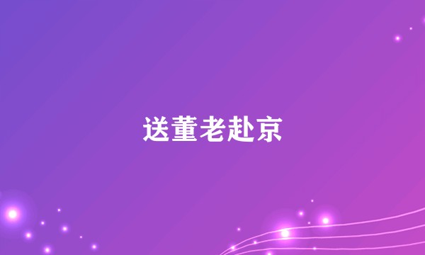 送董老赴京