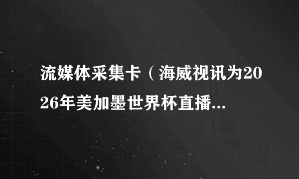 流媒体采集卡（海威视讯为2026年美加墨世界杯直播提供的流媒体采集卡设备）