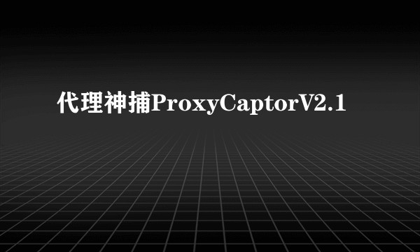 代理神捕ProxyCaptorV2.1