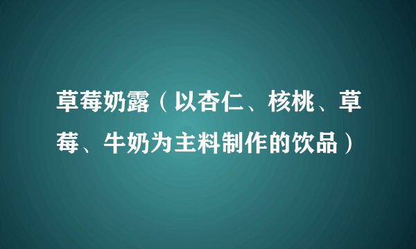 草莓奶露（以杏仁、核桃、草莓、牛奶为主料制作的饮品）
