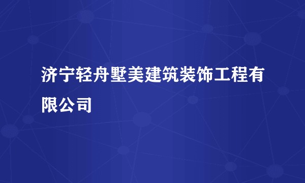 济宁轻舟墅美建筑装饰工程有限公司