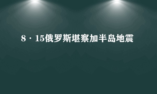 8·15俄罗斯堪察加半岛地震