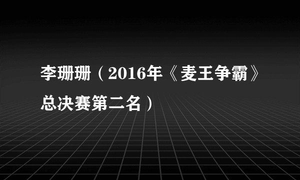 李珊珊（2016年《麦王争霸》总决赛第二名）