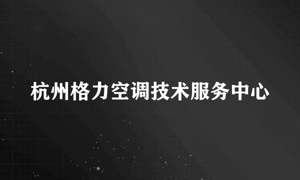 杭州格力空调技术服务中心