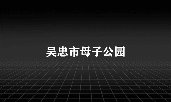吴忠市母子公园