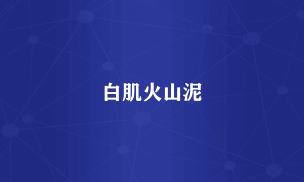 白肌火山泥