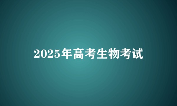 2025年高考生物考试
