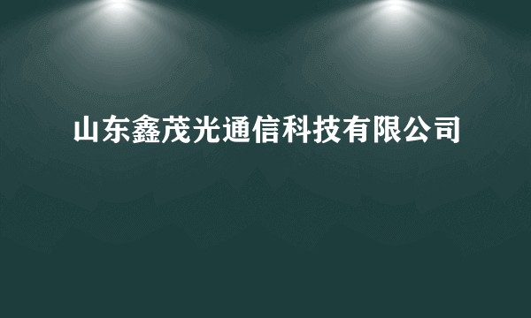 山东鑫茂光通信科技有限公司