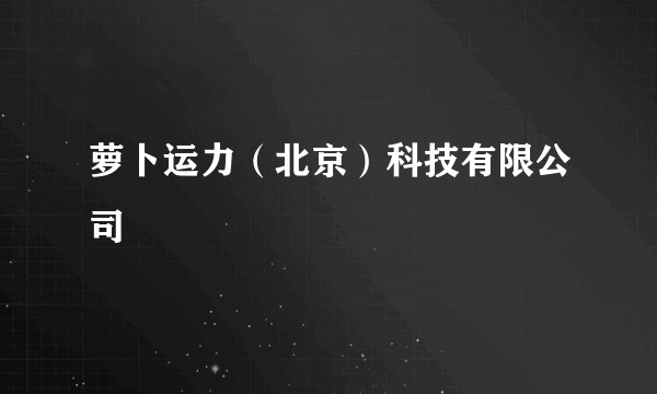 萝卜运力（北京）科技有限公司