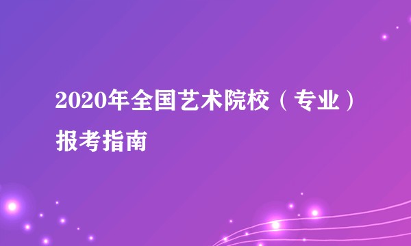 2020年全国艺术院校（专业）报考指南