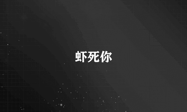 虾死你