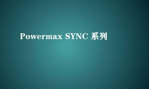 Powermax SYNC 系列