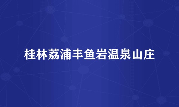 桂林荔浦丰鱼岩温泉山庄