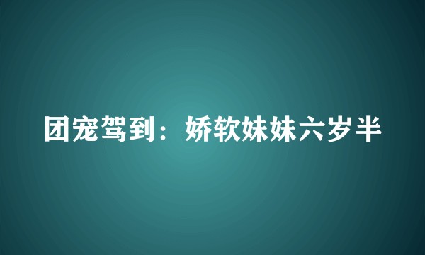 团宠驾到：娇软妹妹六岁半