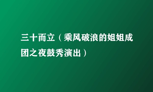 三十而立（乘风破浪的姐姐成团之夜鼓秀演出）