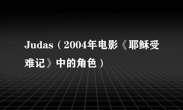 Judas（2004年电影《耶稣受难记》中的角色）