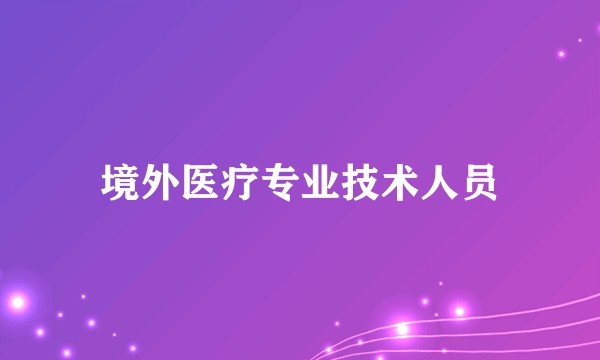 境外医疗专业技术人员