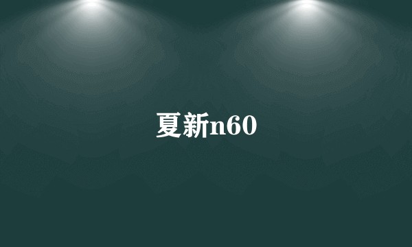 夏新n60