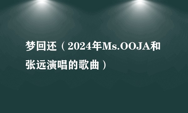 梦回还(2024年Ms.OOJA和张远演唱的歌曲)