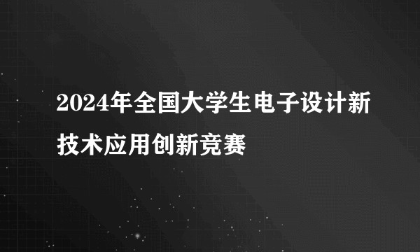 2024年全国大学生电子设计新技术应用创新竞赛