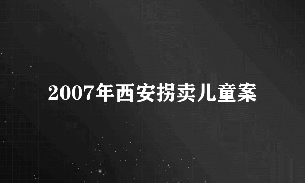 2007年西安拐卖儿童案