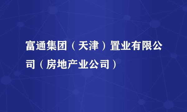 富通集团（天津）置业有限公司（房地产业公司）